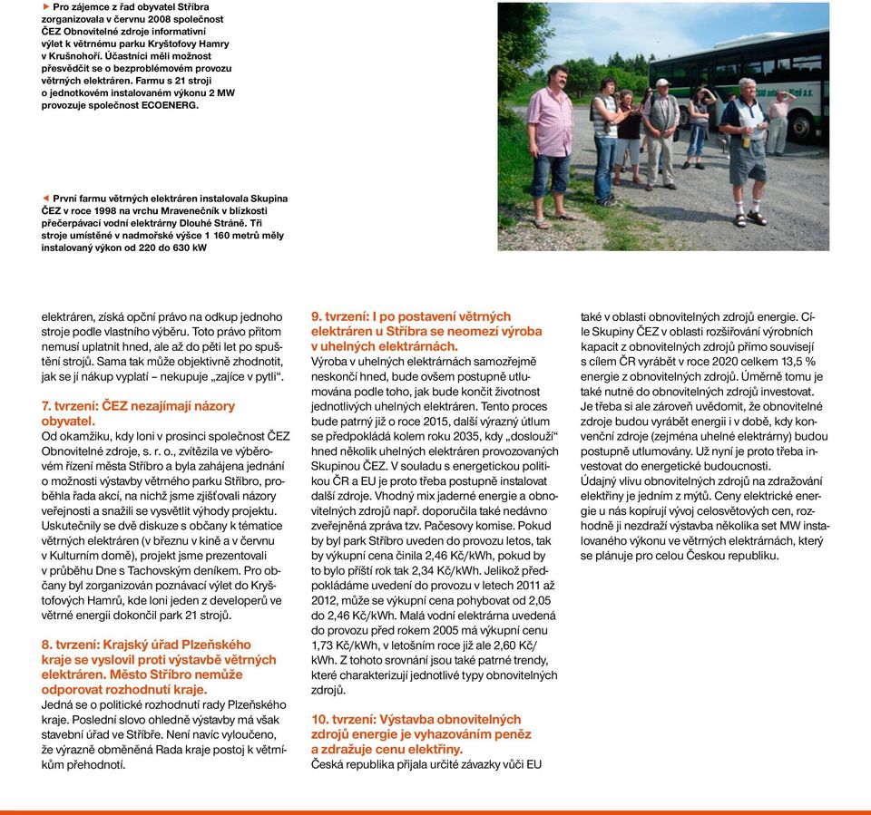 První farmu větrných elektráren instalovala Skupina ČEZ v roce 1998 na vrchu Mravenečník v blízkosti přečerpávací vodní elektrárny Dlouhé Stráně.