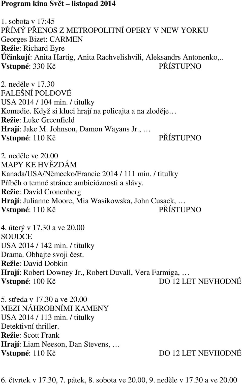 neděle v 17.30 FALEŠNÍ POLDOVÉ USA 2014 / 104 min. / titulky Komedie. Když si kluci hrají na policajta a na zloděje Režie: Luke Greenfield Hrají: Jake M. Johnson, Damon Wayans Jr., 2. neděle ve 20.