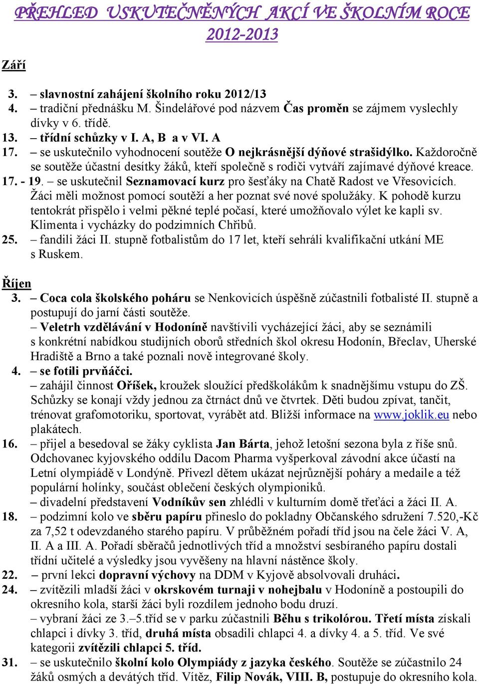 Každoročně se soutěže účastní desítky žáků, kteří společně s rodiči vytváří zajímavé dýňové kreace. 17. - 19. se uskutečnil Seznamovací kurz pro šesťáky na Chatě Radost ve Vřesovicích.