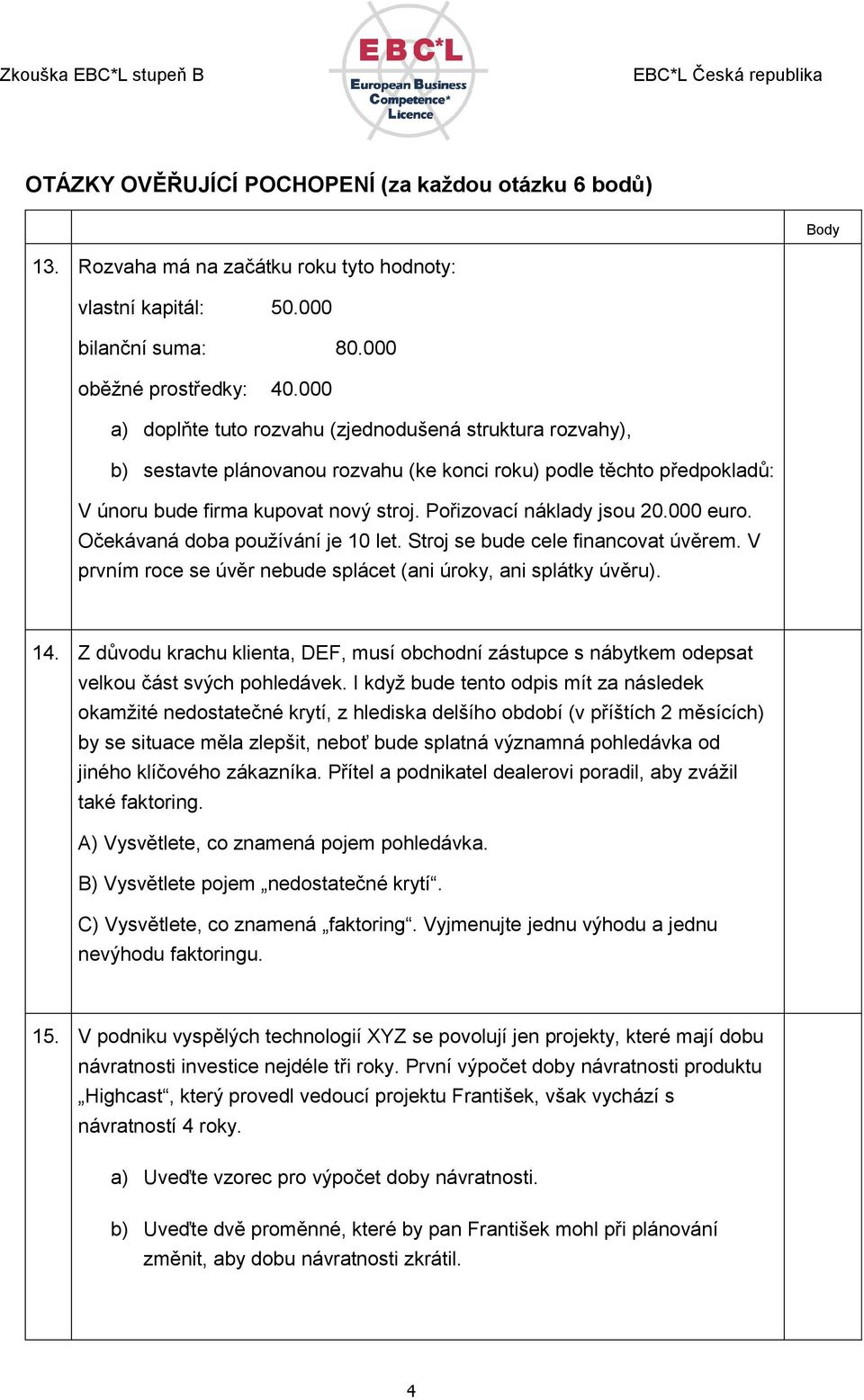 Pořizovací náklady jsou 20.000 euro. Očekávaná doba používání je 10 let. Stroj se bude cele financovat úvěrem. V prvním roce se úvěr nebude splácet (ani úroky, ani splátky úvěru). 14.