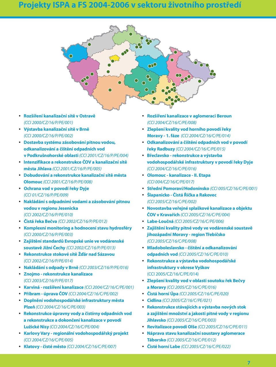 Olomouc (CCI 2001/CZ/16/P/PE/008) Ochrana vod v povodí řeky Dyje (CCI 01/CZ/16/P/PE/009) Nakládání s odpadními vodami a zásobování pitnou vodou v regionu Jesenicka (CCI 2002/CZ/16/P/PE/010) Čistá