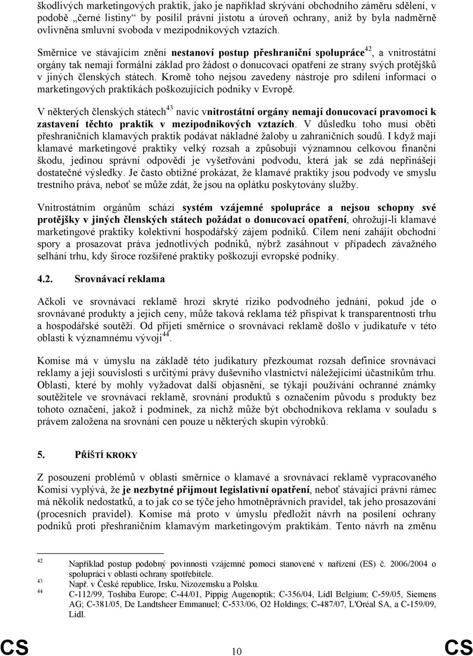 Směrnice ve stávajícím znění nestanoví postup přeshraniční spolupráce 42, a vnitrostátní orgány tak nemají formální základ pro žádost o donucovací opatření ze strany svých protějšků v jiných