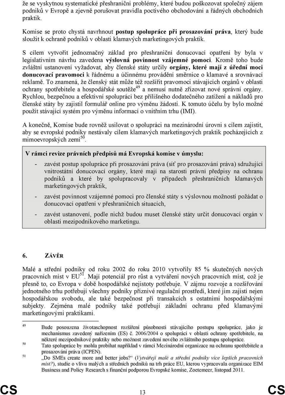 S cílem vytvořit jednoznačný základ pro přeshraniční donucovací opatření by byla v legislativním návrhu zavedena výslovná povinnost vzájemné pomoci.