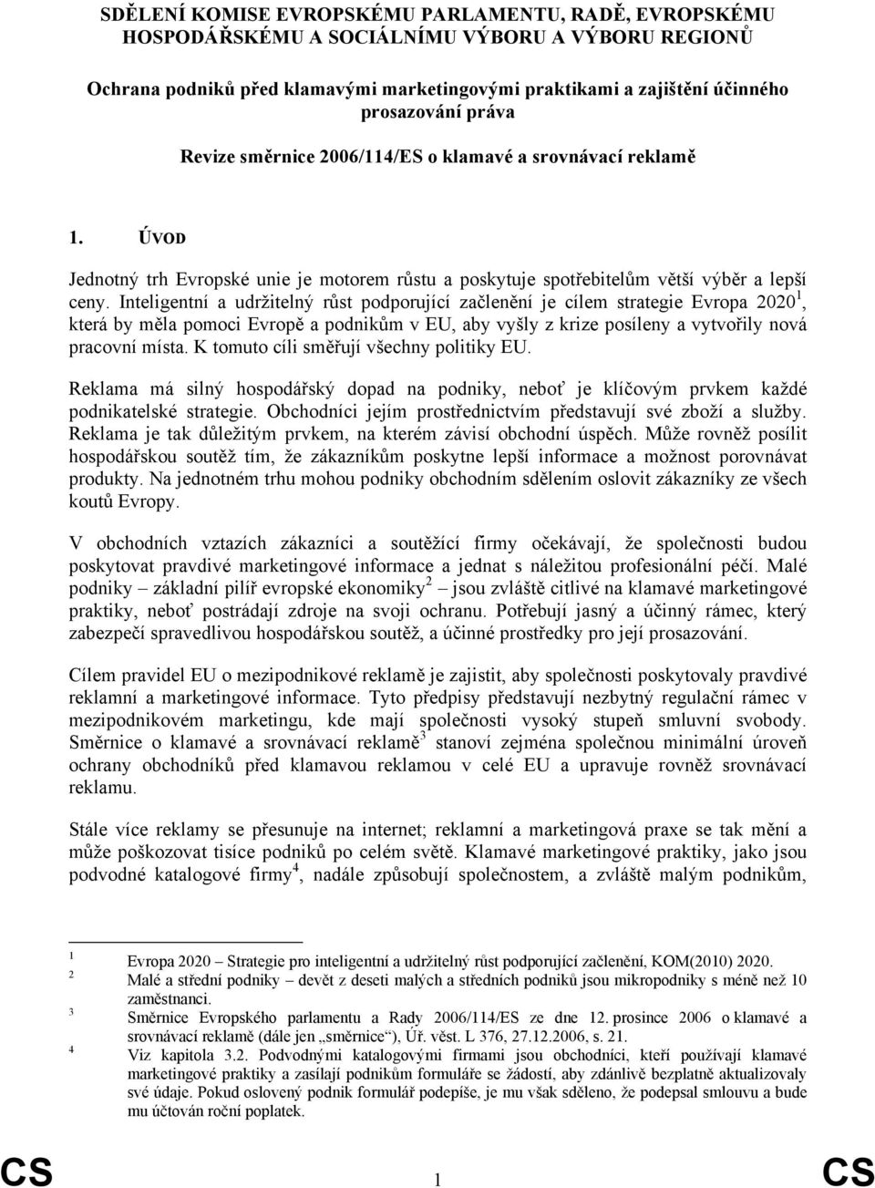 Inteligentní a udržitelný růst podporující začlenění je cílem strategie Evropa 2020 1, která by měla pomoci Evropě a podnikům v EU, aby vyšly z krize posíleny a vytvořily nová pracovní místa.