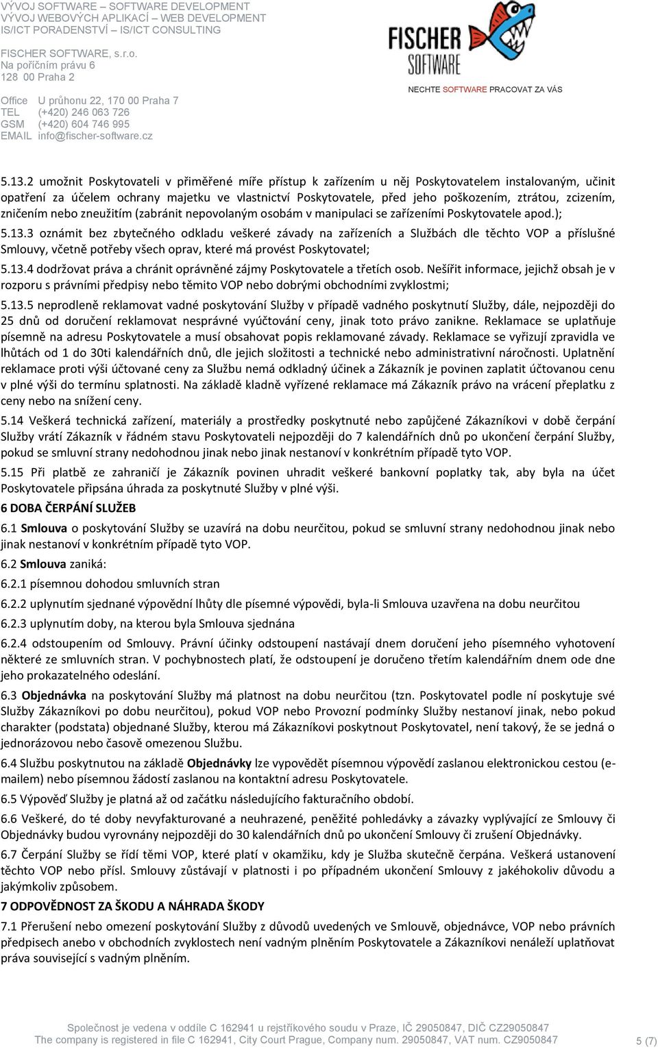 3 oznámit bez zbytečného odkladu veškeré závady na zařízeních a Službách dle těchto VOP a příslušné Smlouvy, včetně potřeby všech oprav, které má provést Poskytovatel; 5.13.