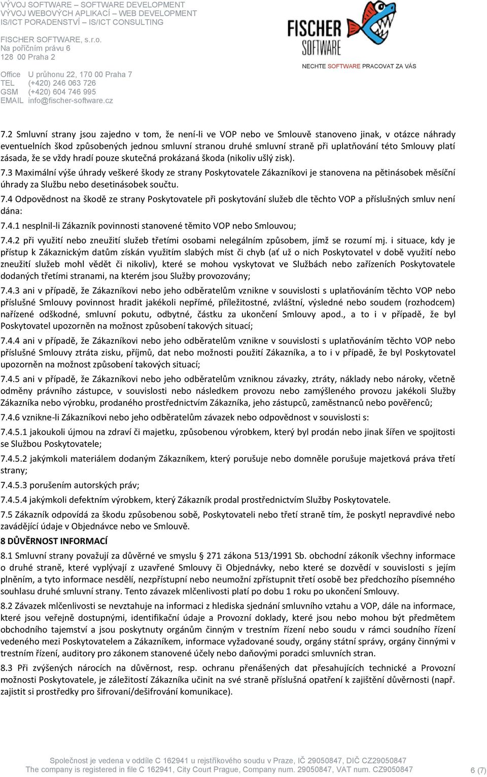 3 Maximální výše úhrady veškeré škody ze strany Poskytovatele Zákazníkovi je stanovena na pětinásobek měsíční úhrady za Službu nebo desetinásobek součtu. 7.