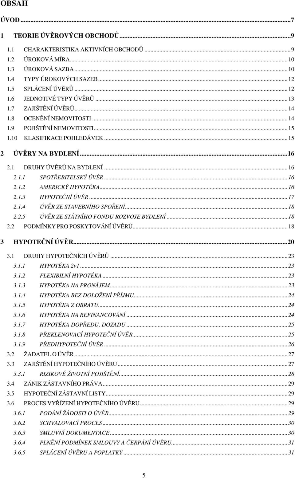 ..16 2.1.2 AMERICKÝ HYPOTÉKA...16 2.1.3 HYPOTEČNÍ ÚVĚR...17 2.1.4 ÚVĚR ZE STAVEBNÍHO SPOŘENÍ...18 2.2.5 ÚVĚR ZE STÁTNÍHO FONDU ROZVOJE BYDLENÍ...18 2.2 PODMÍNKY PRO POSKYTOVÁNÍ ÚVĚRŮ.