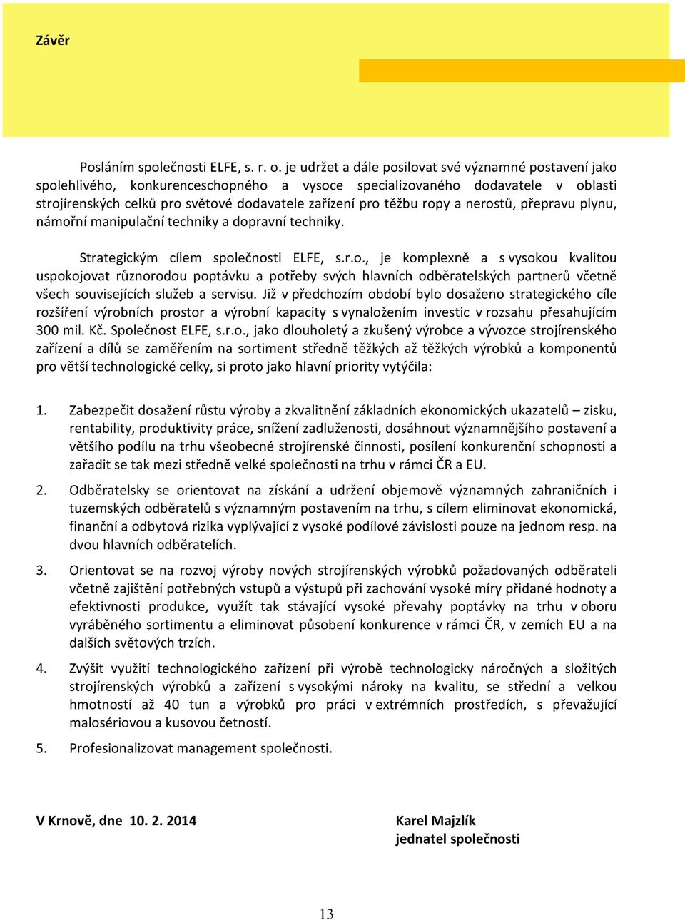 ropy a nerostů, přepravu plynu, námořní manipulační techniky a dopravní techniky. Strategickým cílem společnosti ELFE, s.r.o., je komplexně a s vysokou kvalitou uspokojovat různorodou poptávku a potřeby svých hlavních odběratelských partnerů včetně všech souvisejících služeb a servisu.