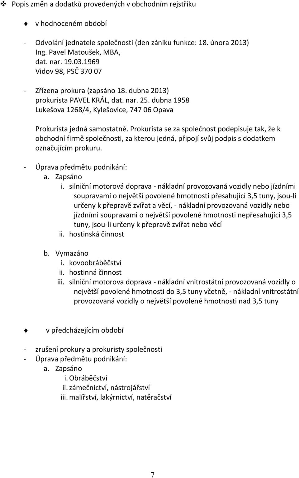 Prokurista se za společnost podepisuje tak, že k obchodní firmě společnosti, za kterou jedná, připojí svůj podpis s dodatkem označujícím prokuru. - Úprava předmětu podnikání: a. Zapsáno i.