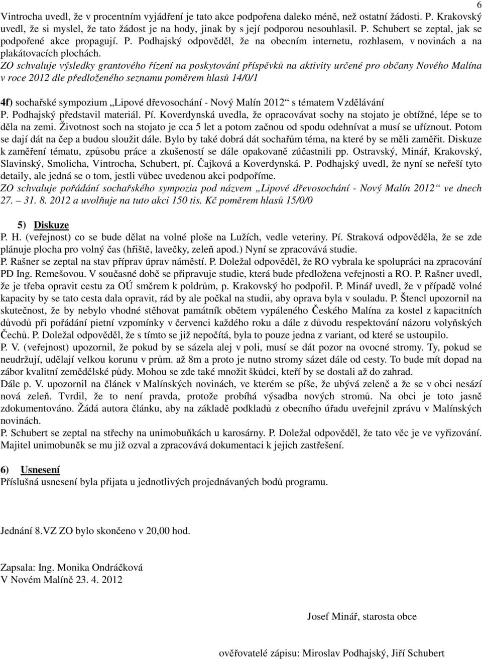 ZO schvaluje výsledky grantového řízení na poskytování příspěvků na aktivity určené pro občany Nového Malína v roce 2012 dle předloženého seznamu poměrem hlasů 14/0/1 4f) sochařské sympozium Lipové