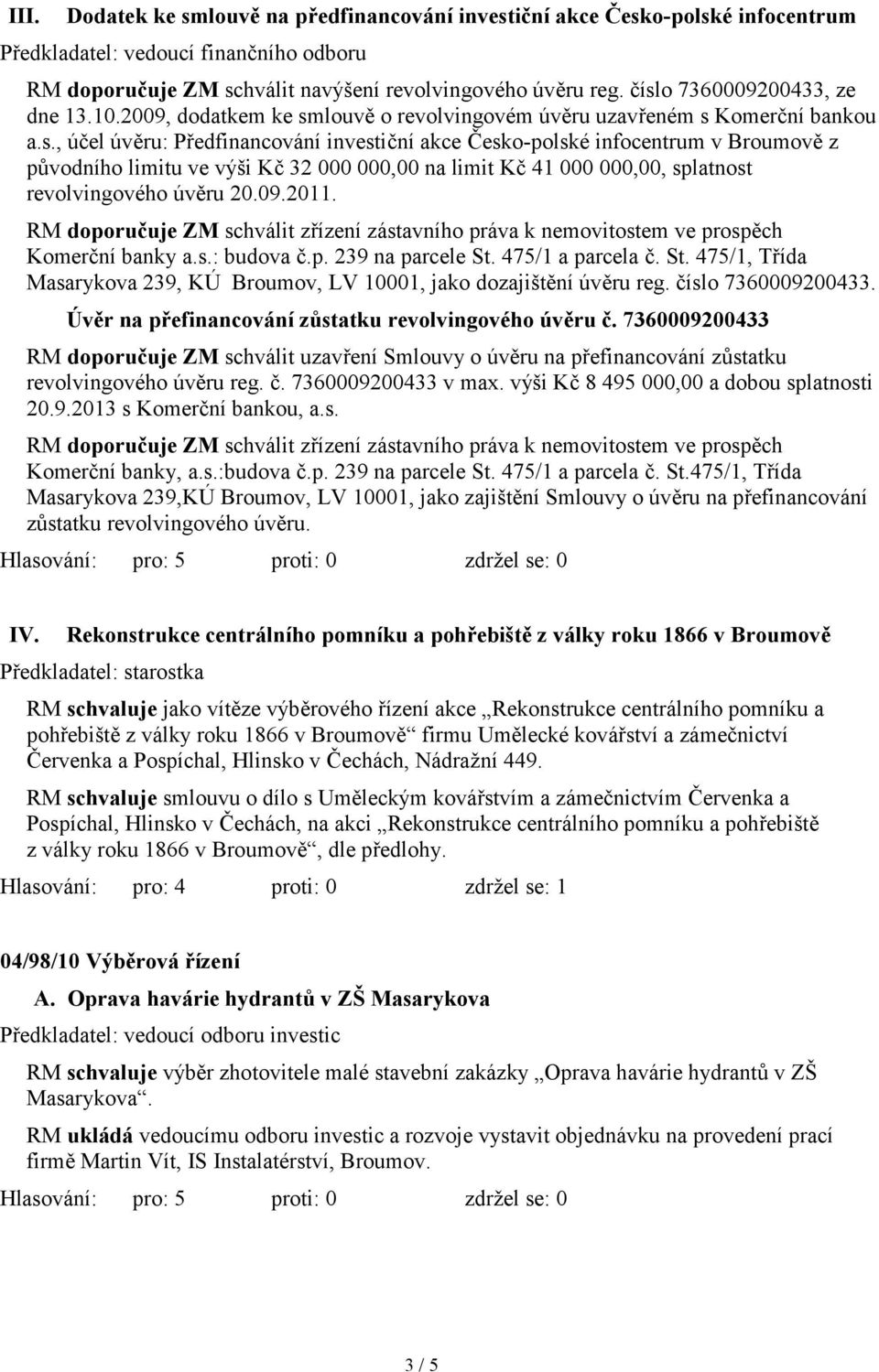 09.2011. RM doporučuje ZM schválit zřízení zástavního práva k nemovitostem ve prospěch Komerční banky a.s.: budova č.p. 239 na parcele St.