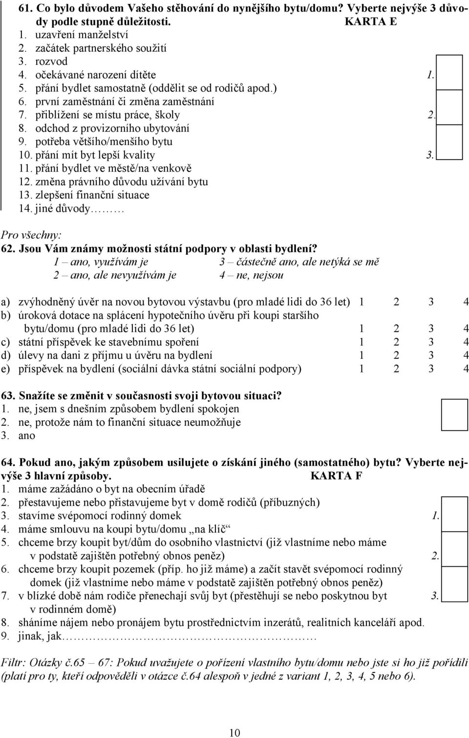 odchod z provizorního ubytování 9. potřeba většího/menšího bytu 10. přání mít byt lepší kvality 3. 11. přání bydlet ve městě/na venkově 12. změna právního důvodu užívání bytu 13.