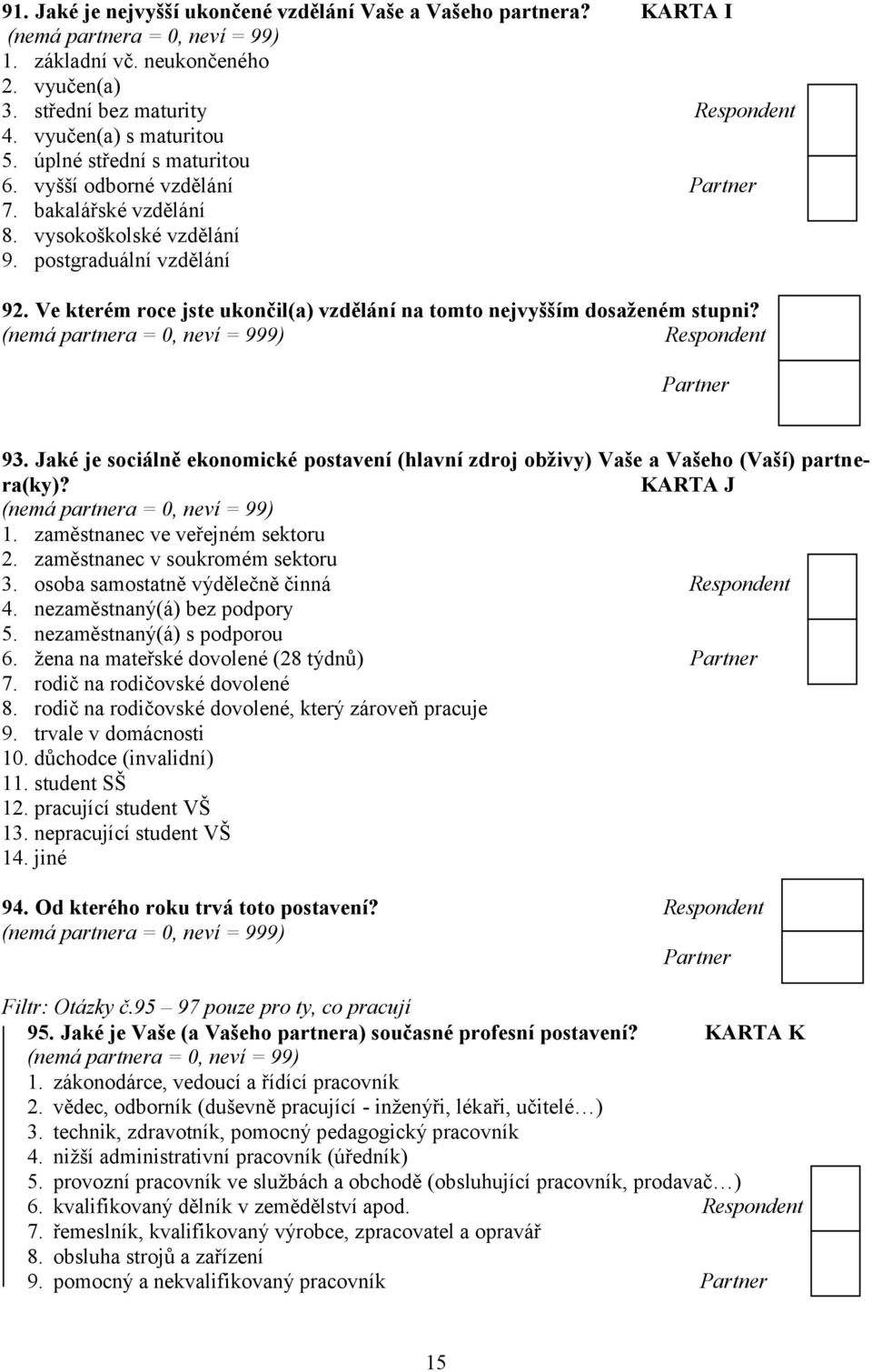 Ve kterém roce jste ukončil(a) vzdělání na tomto nejvyšším dosaženém stupni? (nemá partnera = 0, neví = 999) Respondent Partner 93.