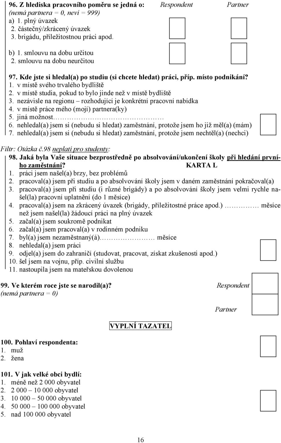 v místě studia, pokud to bylo jinde než v místě bydliště 3. nezávisle na regionu rozhodující je konkrétní pracovní nabídka 4. v místě práce mého (mojí) partnera(ky) 5. jiná možnost 6.