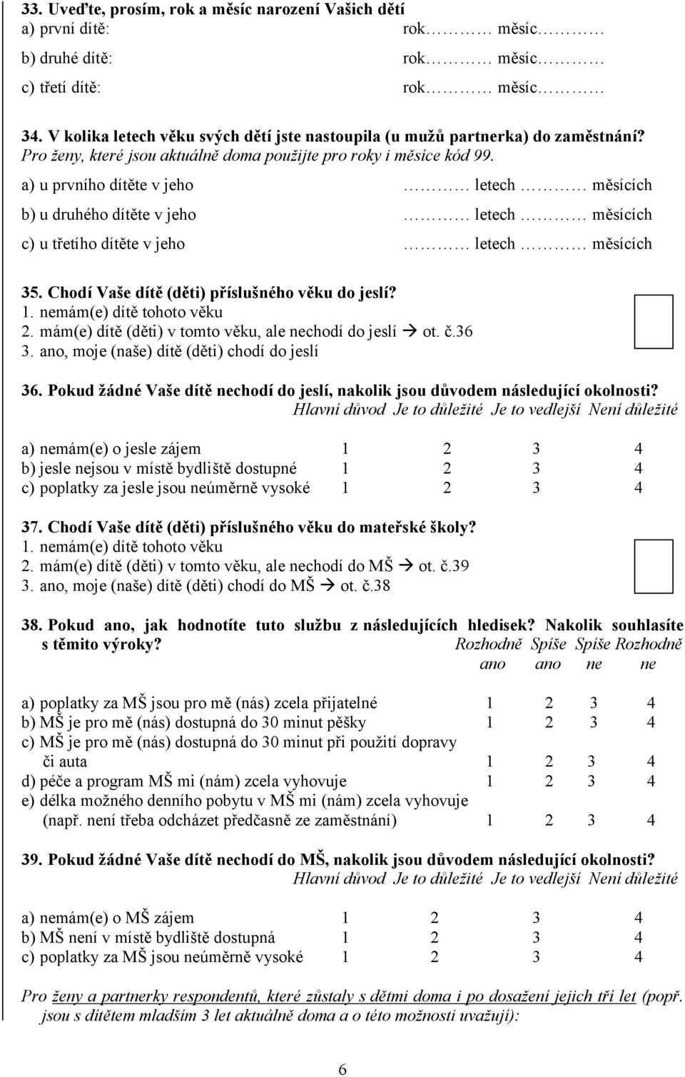 a) u prvního dítěte v jeho letech měsících b) u druhého dítěte v jeho letech měsících c) u třetího dítěte v jeho letech měsících 35. Chodí Vaše dítě (děti) příslušného věku do jeslí? 1.