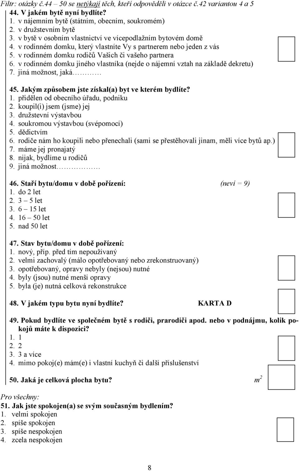 v rodinném domku jiného vlastníka (nejde o nájemní vztah na základě dekretu) 7. jiná možnost, jaká 45. Jakým způsobem jste získal(a) byt ve kterém bydlíte? 1. přidělen od obecního úřadu, podniku 2.