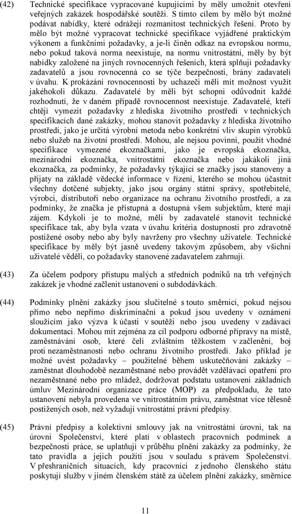 Proto by mělo být možné vypracovat technické specifikace vyjádřené praktickým výkonem a funkčními požadavky, a je-li činěn odkaz na evropskou normu, nebo pokud taková norma neexistuje, na normu