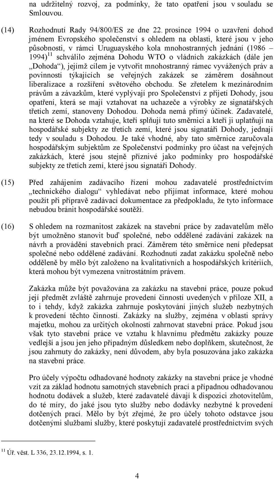 Dohodu WTO o vládních zakázkách (dále jen Dohoda ), jejímž cílem je vytvořit mnohostranný rámec vyvážených práv a povinností týkajících se veřejných zakázek se záměrem dosáhnout liberalizace a