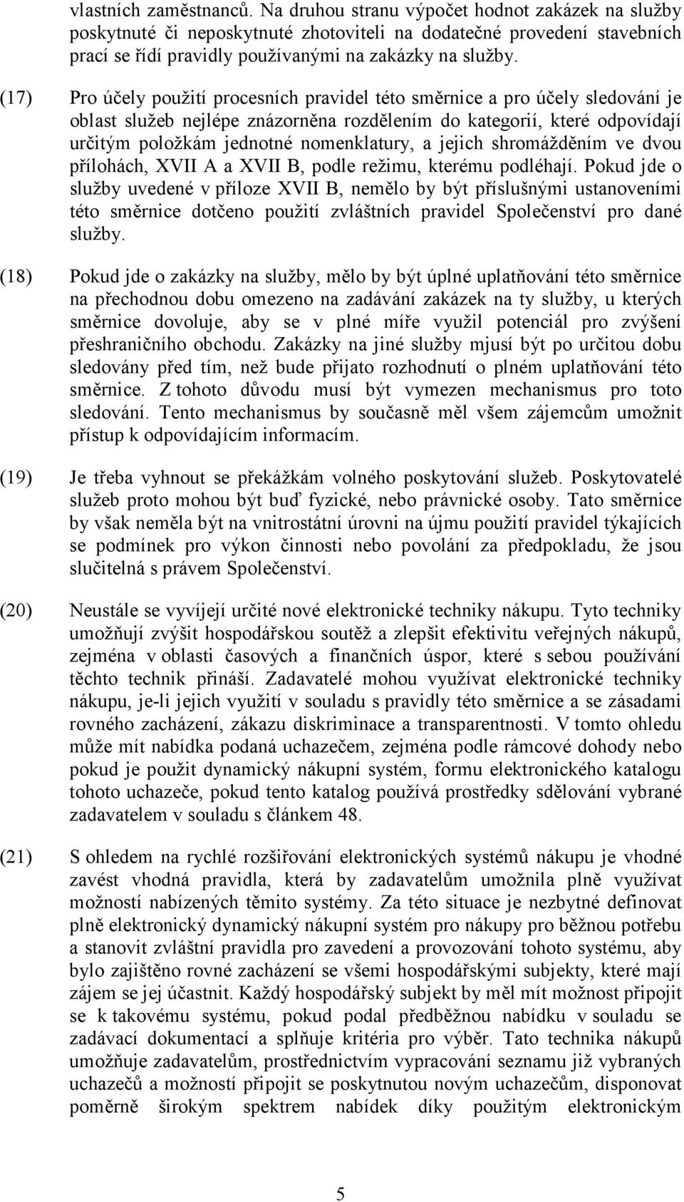 (17) Pro účely použití procesních pravidel této směrnice a pro účely sledování je oblast služeb nejlépe znázorněna rozdělením do kategorií, které odpovídají určitým položkám jednotné nomenklatury, a