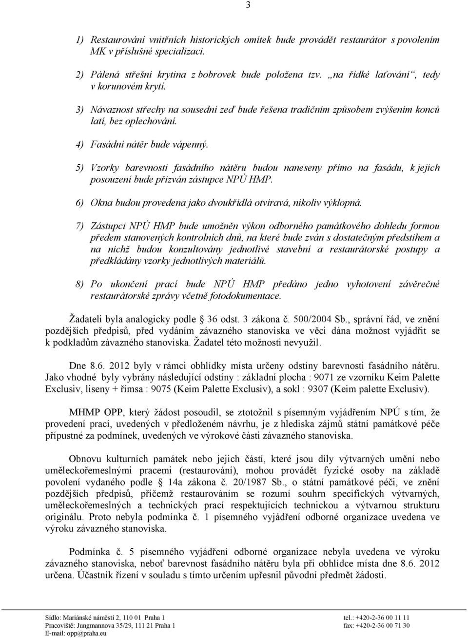 5) Vzorky barevnosti fasádního nátěru budou naneseny přímo na fasádu, k jejich posouzení bude přizván zástupce NPÚ HMP. 6) Okna budou provedena jako dvoukřídlá otvíravá, nikoliv výklopná.