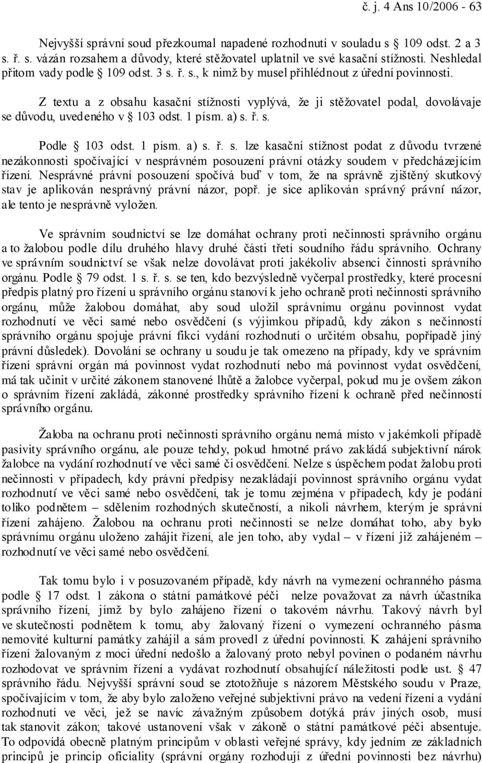 Z textu a z obsahu kasační stížnosti vyplývá, že ji stěžovatel podal, dovolávaje se důvodu, uvedeného v 103 odst. 1 písm. a) s. ř. s. Podle 103 odst. 1 písm. a) s. ř. s. lze kasační stížnost podat z důvodu tvrzené nezákonnosti spočívající v nesprávném posouzení právní otázky soudem v předcházejícím řízení.