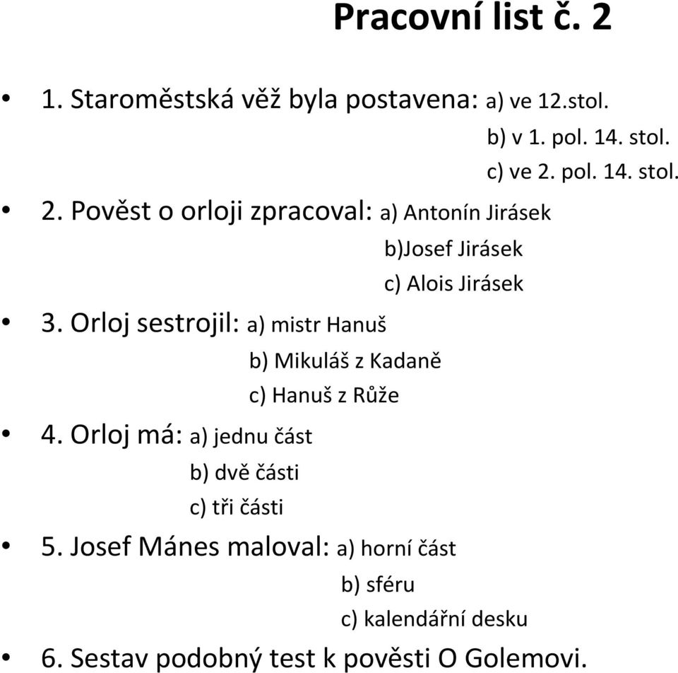 Orloj má: a) jednu část b) dvě části c) tři části b) Mikuláš z Kadaně c) Hanuš z Růže b)josef Jirásek c)