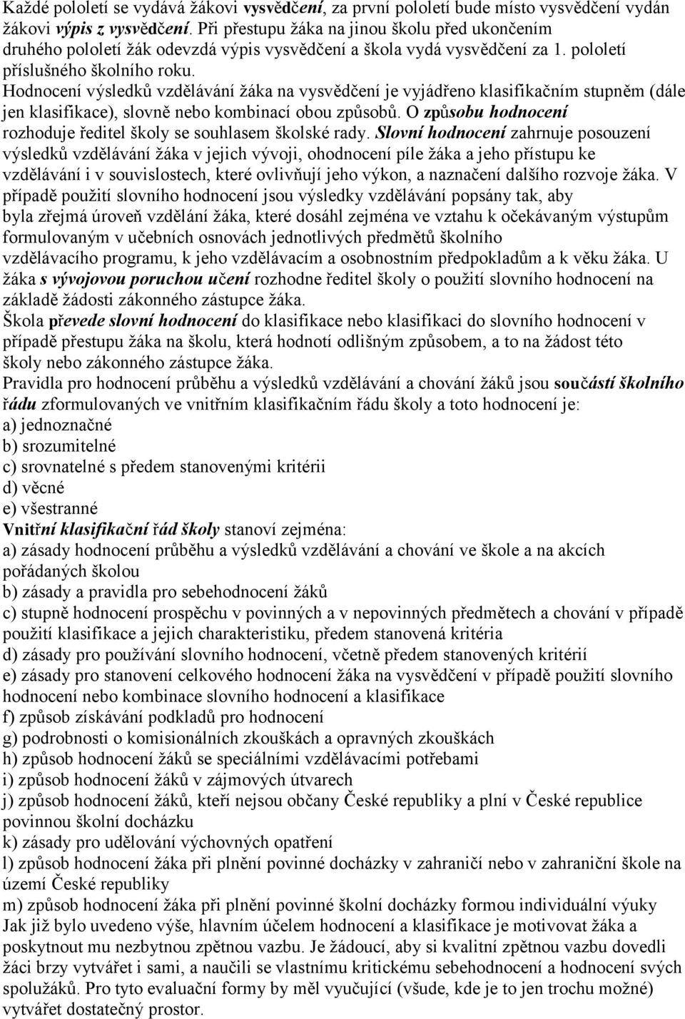 Hodnocení výsledků vzdělávání žáka na vysvědčení je vyjádřeno klasifikačním stupněm (dále jen klasifikace), slovně nebo kombinací obou způsobů.