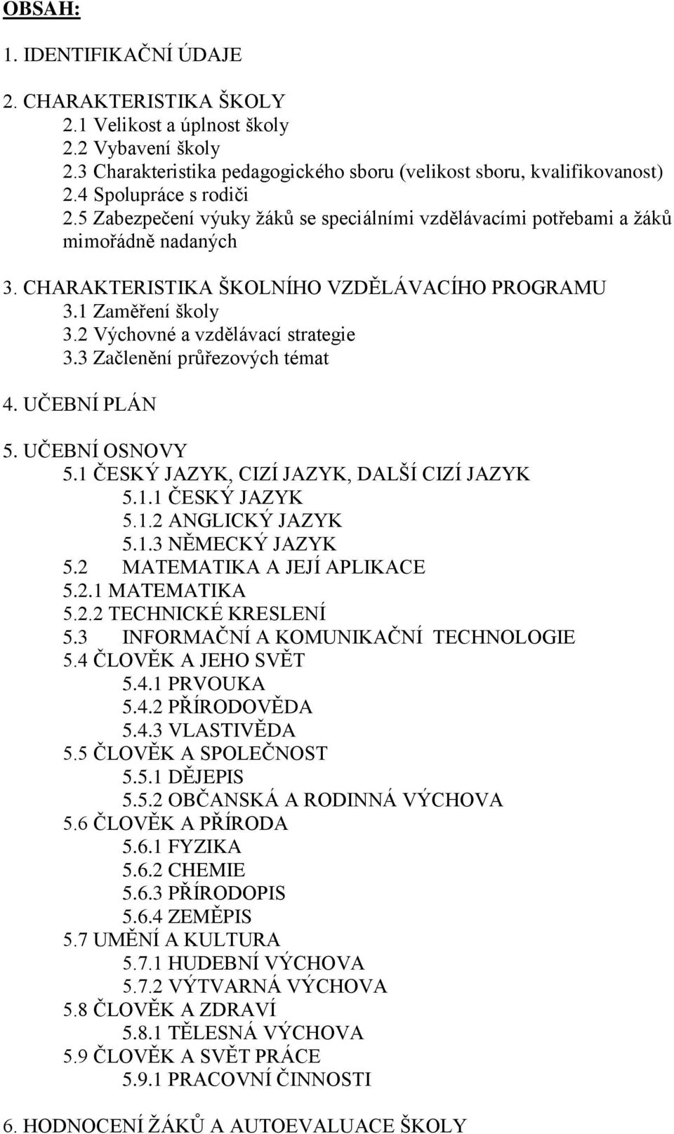 2 Výchovné a vzdělávací strategie 3.3 Začlenění průřezových témat 4. UČEBNÍ PLÁN 5. UČEBNÍ OSNOVY 5.1 ČESKÝ JAZYK, CIZÍ JAZYK, DALŠÍ CIZÍ JAZYK 5.1.1 ČESKÝ JAZYK 5.1.2 ANGLICKÝ JAZYK 5.1.3 NĚMECKÝ JAZYK 5.