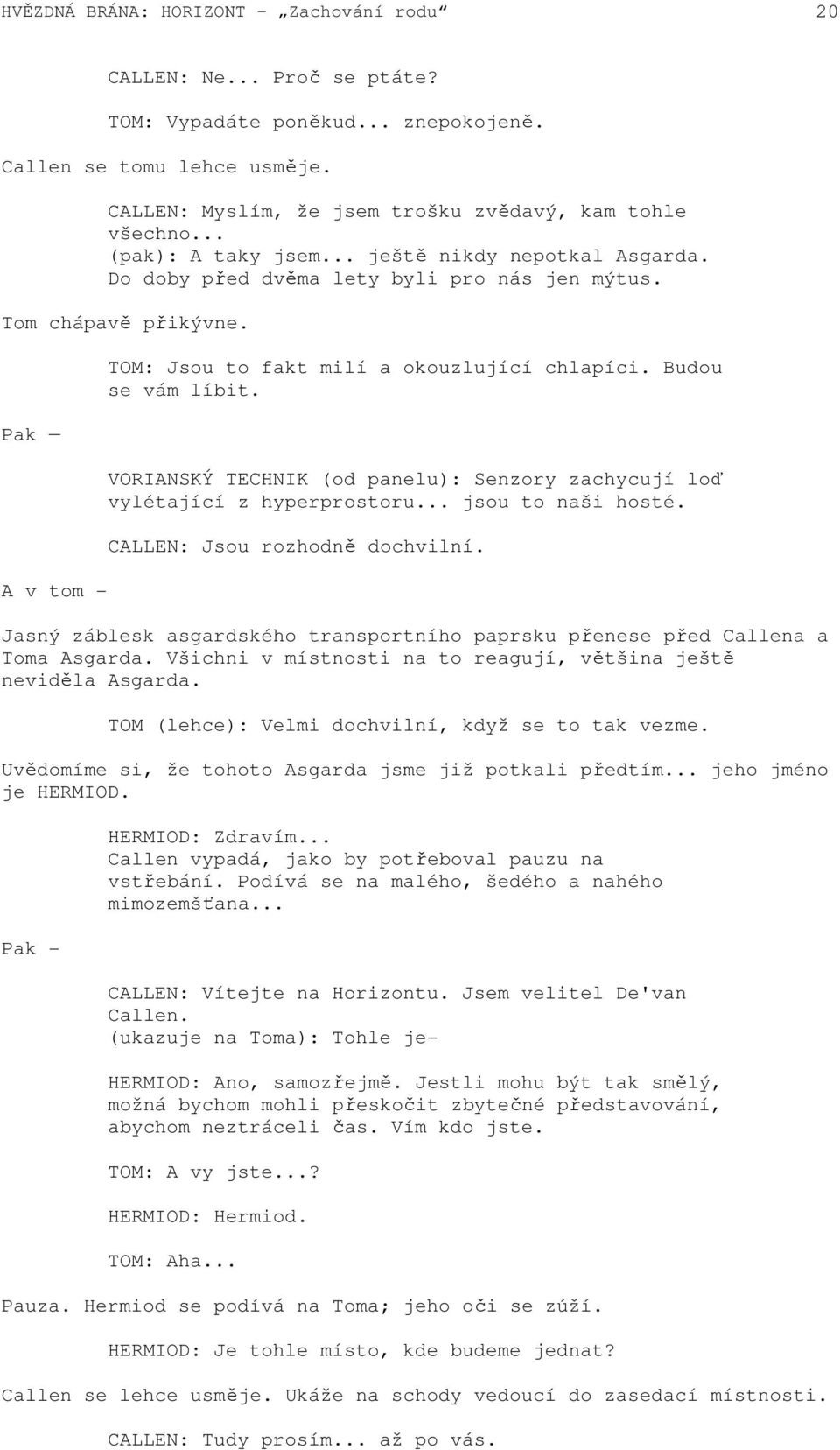 Budou se vám líbit. VORIANSKÝ TECHNIK (od panelu): Senzory zachycují loď vylétající z hyperprostoru... jsou to naši hosté. CALLEN: Jsou rozhodně dochvilní.