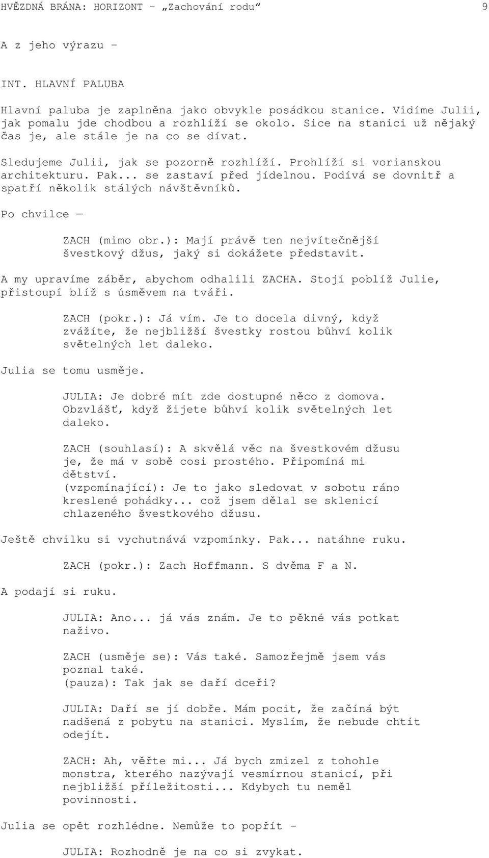 Podívá se dovnitř a spatří několik stálých návštěvníků. Po chvilce ZACH (mimo obr.): Mají právě ten nejvítečnější švestkový džus, jaký si dokážete představit.