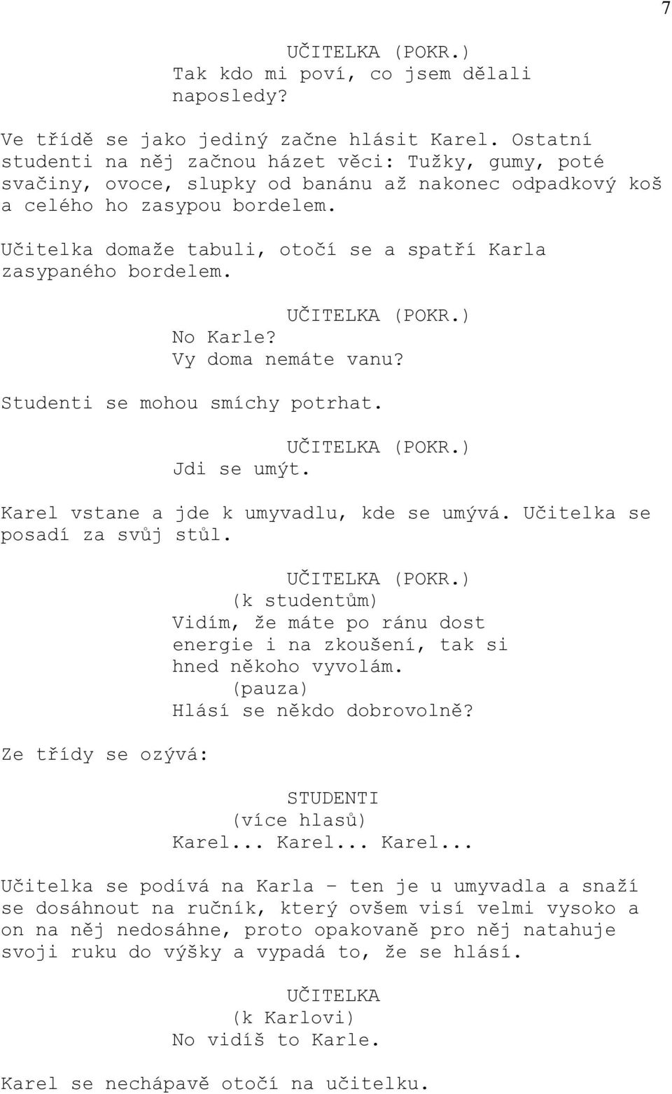 Učitelka domaže tabuli, otočí se a spatří Karla zasypaného bordelem. UČITELKA (POKR.) No Karle? Vy doma nemáte vanu? Studenti se mohou smíchy potrhat. UČITELKA (POKR.) Jdi se umýt.