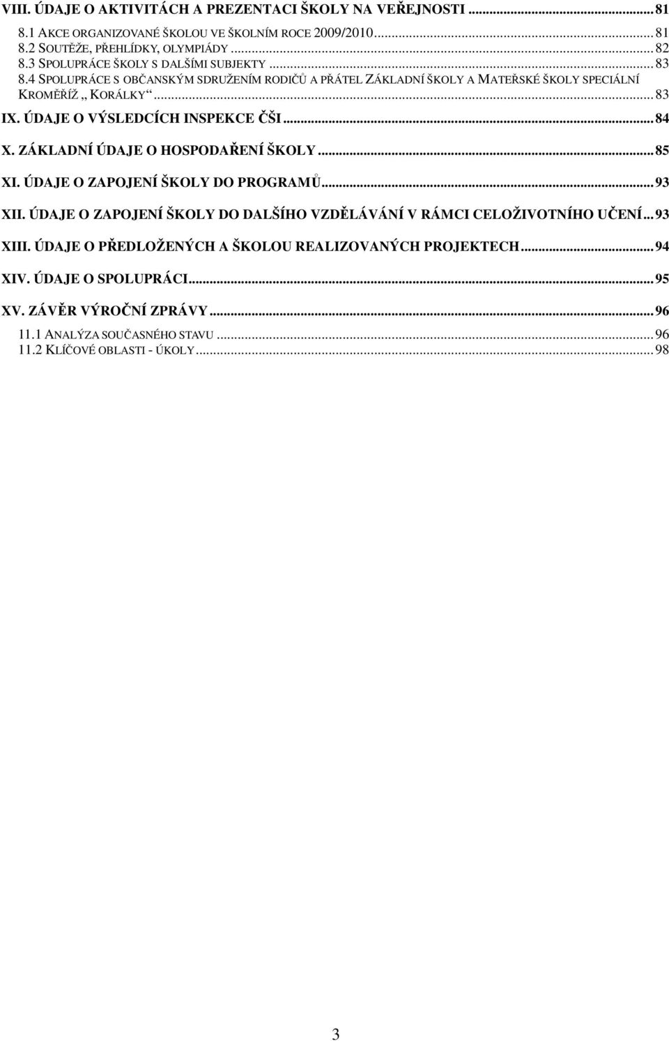 ÚDAJE O VÝSLEDCÍCH INSPEKCE ČŠI...84 X. ZÁKLADNÍ ÚDAJE O HOSPODAŘENÍ ŠKOLY...85 XI. ÚDAJE O ZAPOJENÍ ŠKOLY DO PROGRAMŮ...93 XII.