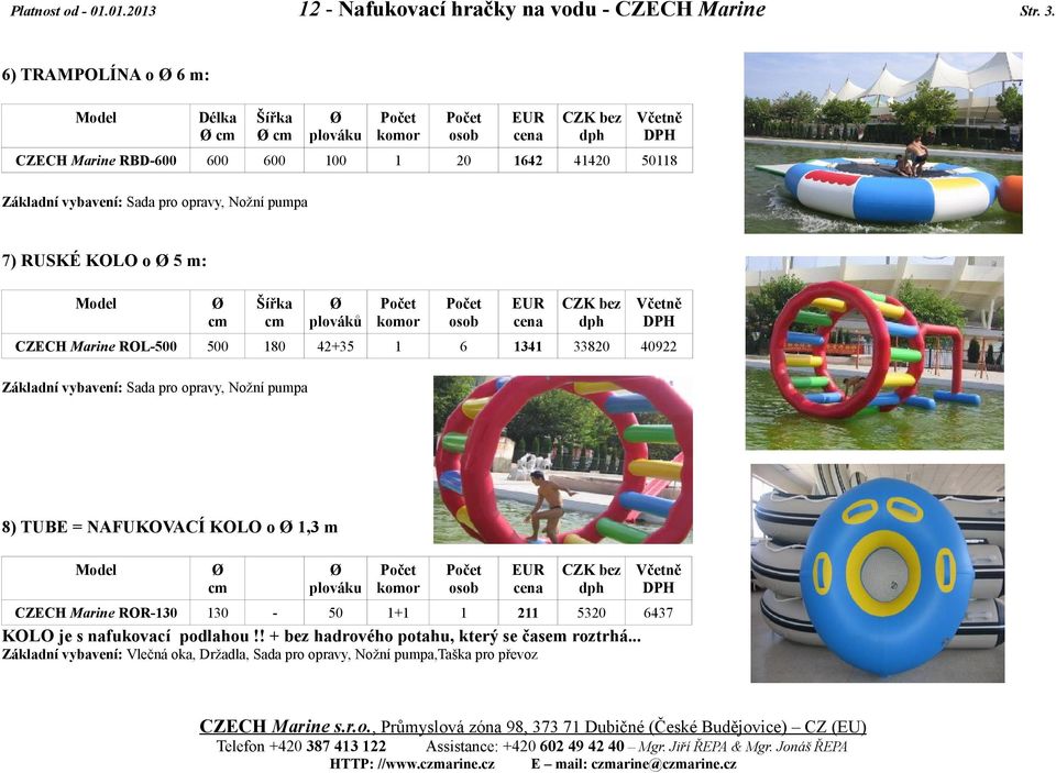 plováků CZECH Marine ROL-500 500 180 42+35 1 6 1341 33820 40922 Základní vybavení: Sada pro opravy, Nožní pumpa 8) TUBE = NAFUKOVACÍ KOLO o 1,3 m