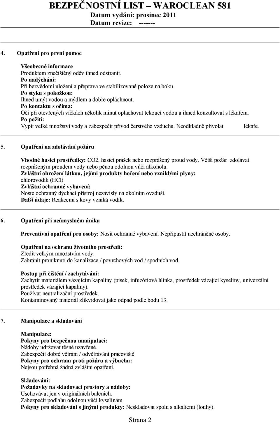 Po požití: Vypít velké množství vody a zabezpečit přívod čerstvého vzduchu. Neodkladně přivolat lékaře. 5.