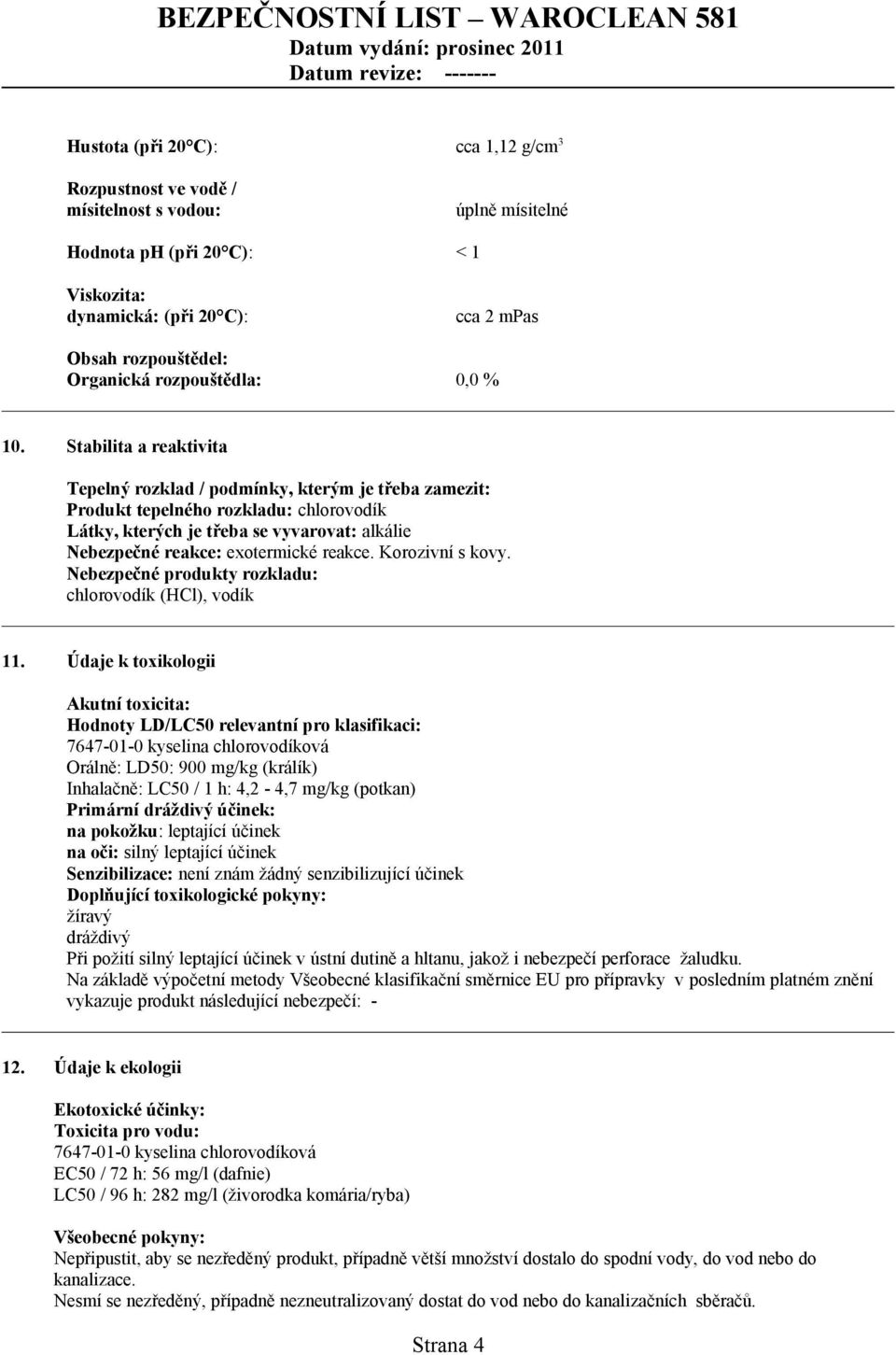 Stabilita a reaktivita Tepelný rozklad / podmínky, kterým je třeba zamezit: Produkt tepelného rozkladu: chlorovodík Látky, kterých je třeba se vyvarovat: alkálie Nebezpečné reakce: exotermické reakce.