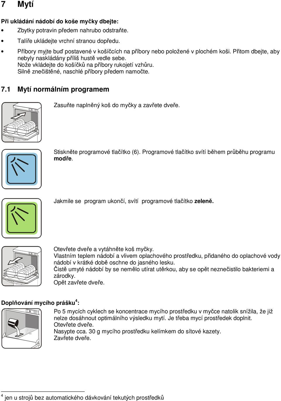 Silně znečištěné, naschlé příbory předem namočte. 7.1 Mytí normálním programem Zasuňte naplněný koš do myčky a zavřete dveře. Stiskněte programové tlačítko (6).