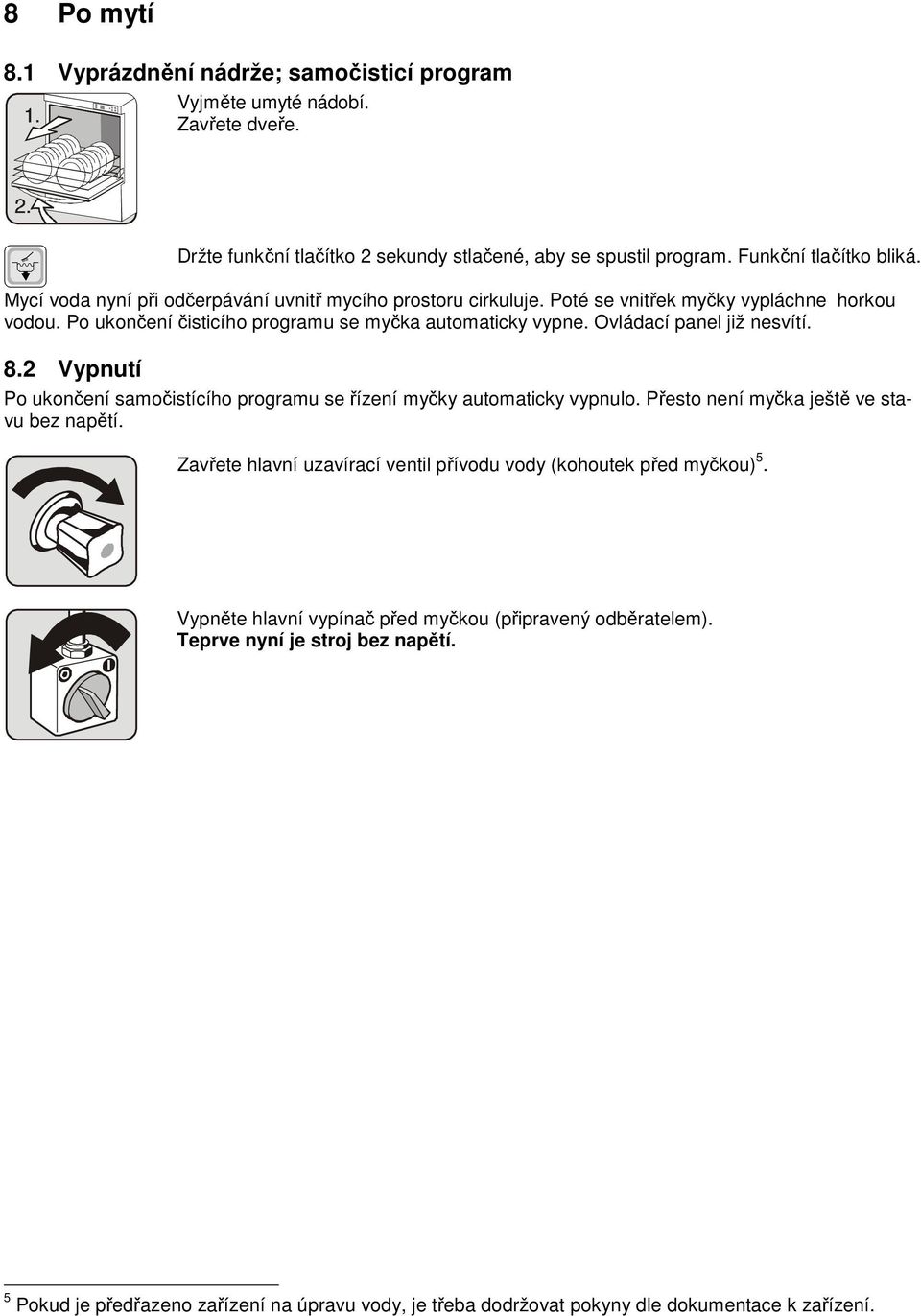 Ovládací panel již nesvítí. 8.2 Vypnutí Po ukončení samočistícího programu se řízení myčky automaticky vypnulo. Přesto není myčka ještě ve stavu bez napětí.