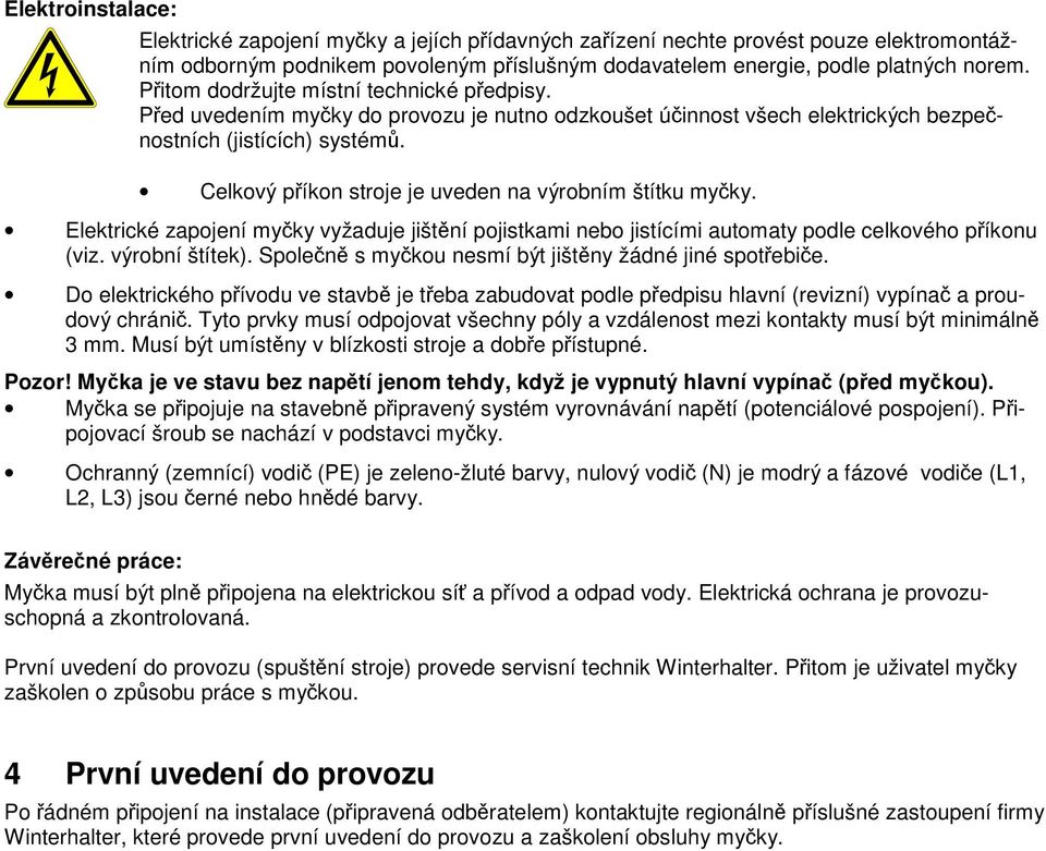 Celkový příkon stroje je uveden na výrobním štítku myčky. Elektrické zapojení myčky vyžaduje jištění pojistkami nebo jistícími automaty podle celkového příkonu (viz. výrobní štítek).