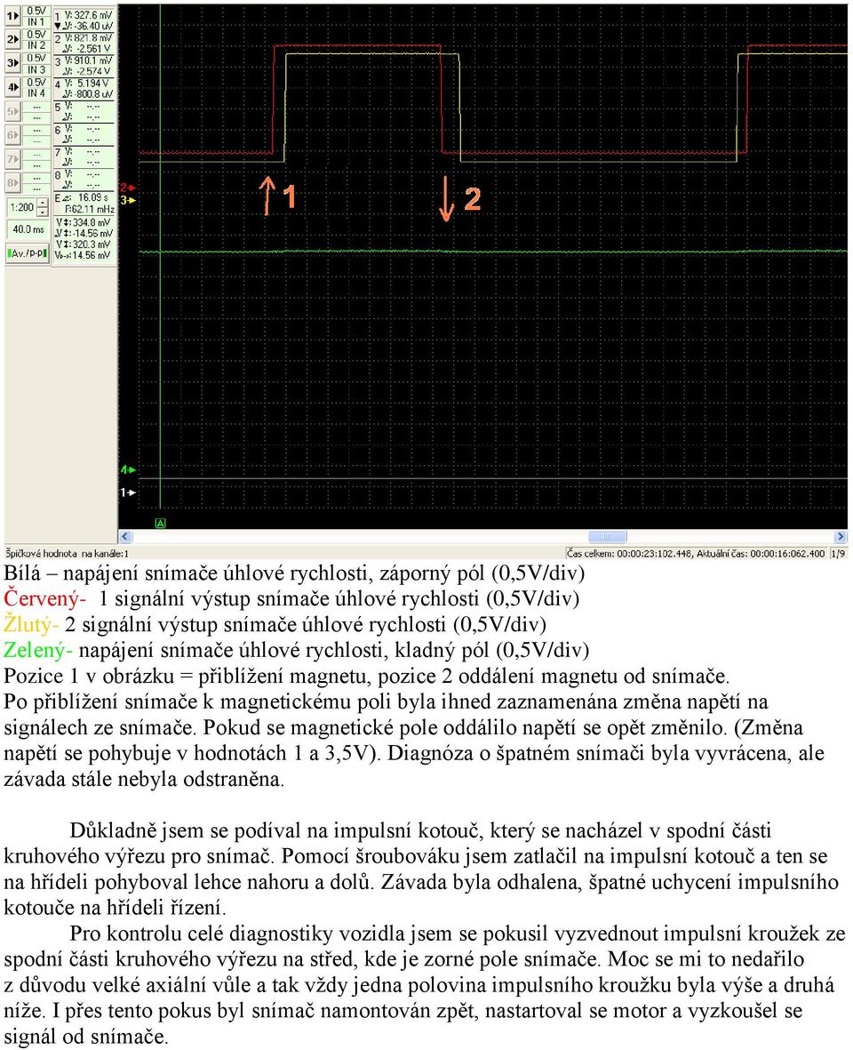 Po přiblížení snímače k magnetickému poli byla ihned zaznamenána změna napětí na signálech ze snímače. Pokud se magnetické pole oddálilo napětí se opět změnilo.