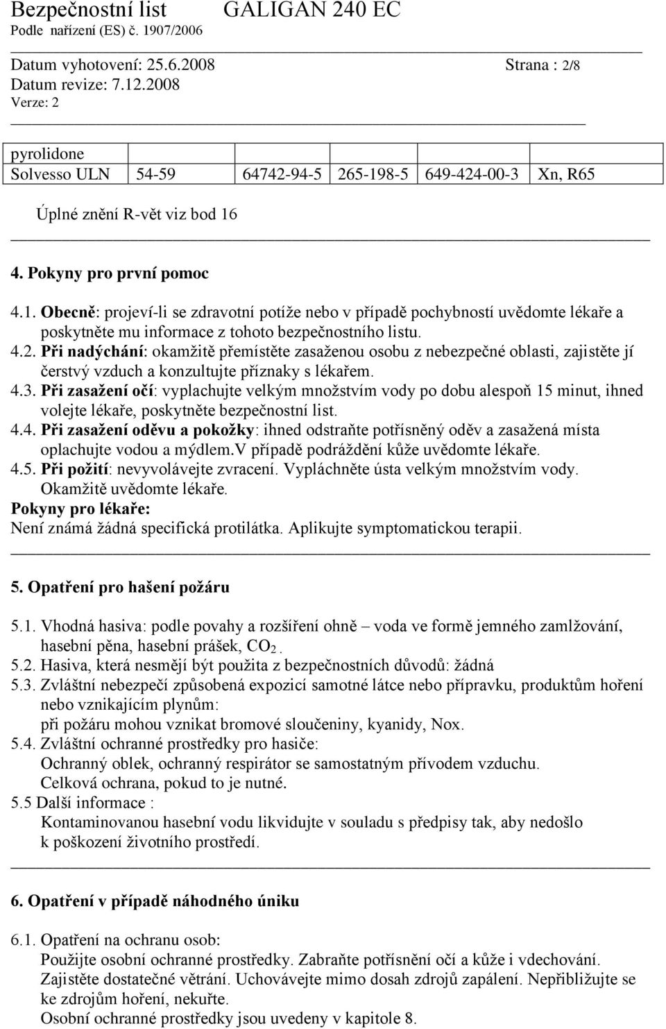 4.2. Při nadýchání: okamžitě přemístěte zasaženou osobu z nebezpečné oblasti, zajistěte jí čerstvý vzduch a konzultujte příznaky s lékařem. 4.3.