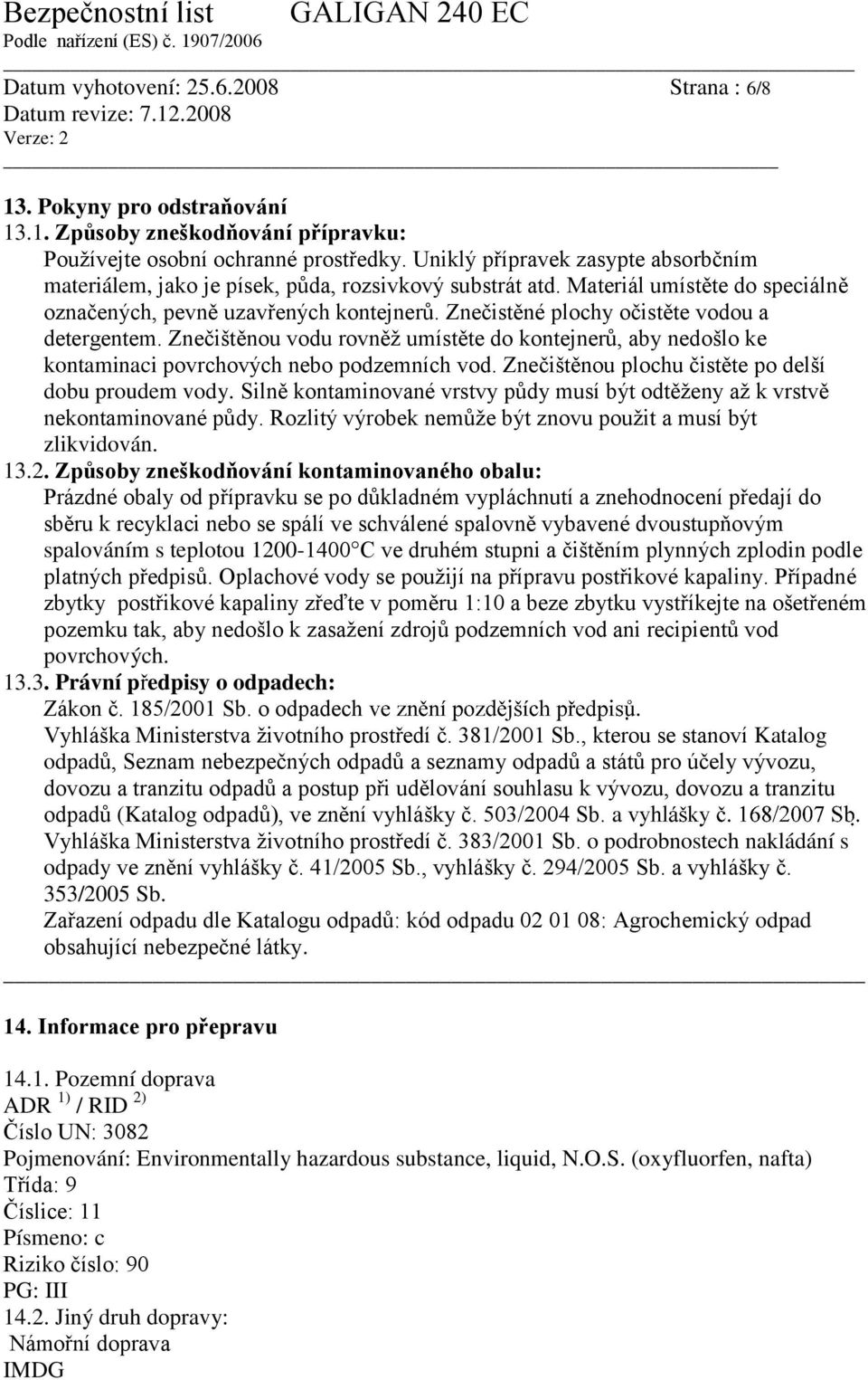 Znečistěné plochy očistěte vodou a detergentem. Znečištěnou vodu rovněž umístěte do kontejnerů, aby nedošlo ke kontaminaci povrchových nebo podzemních vod.