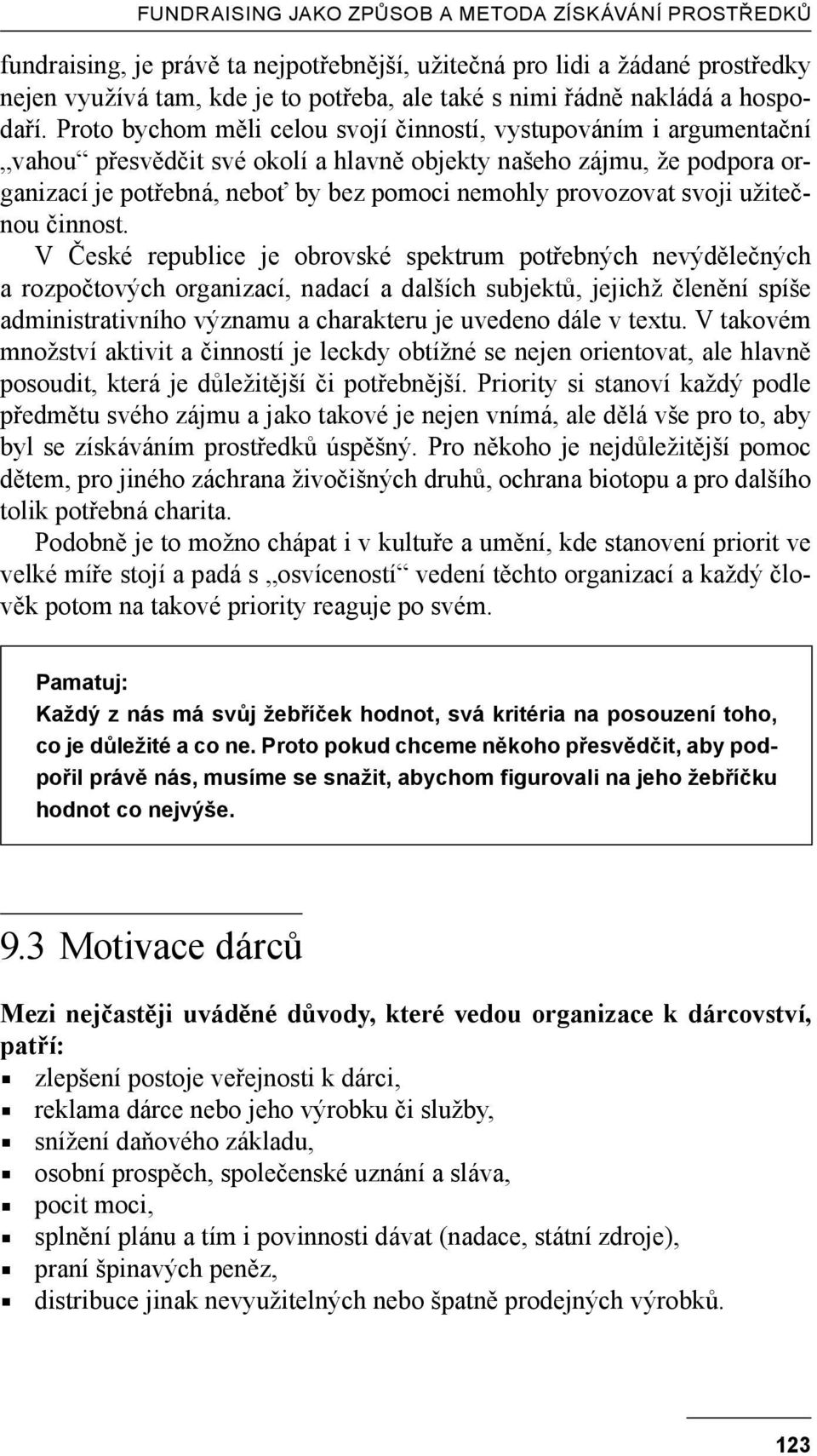 Proto bychom měli celou svojí činností, vystupováním i argumentační vahou přesvědčit své okolí a hlavně objekty našeho zájmu, že podpora organizací je potřebná, neboť by bez pomoci nemohly provozovat