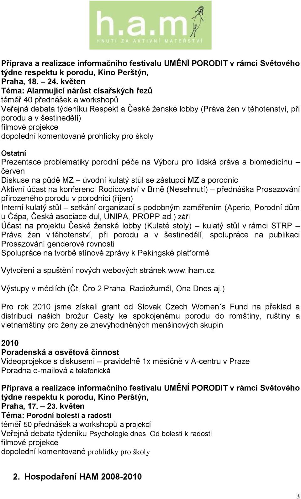 projekce dopolední komentované prohlídky pro školy Ostatní Prezentace problematiky porodní péče na Výboru pro lidská práva a biomedicínu červen Diskuse na půdě MZ úvodní kulatý stůl se zástupci MZ a