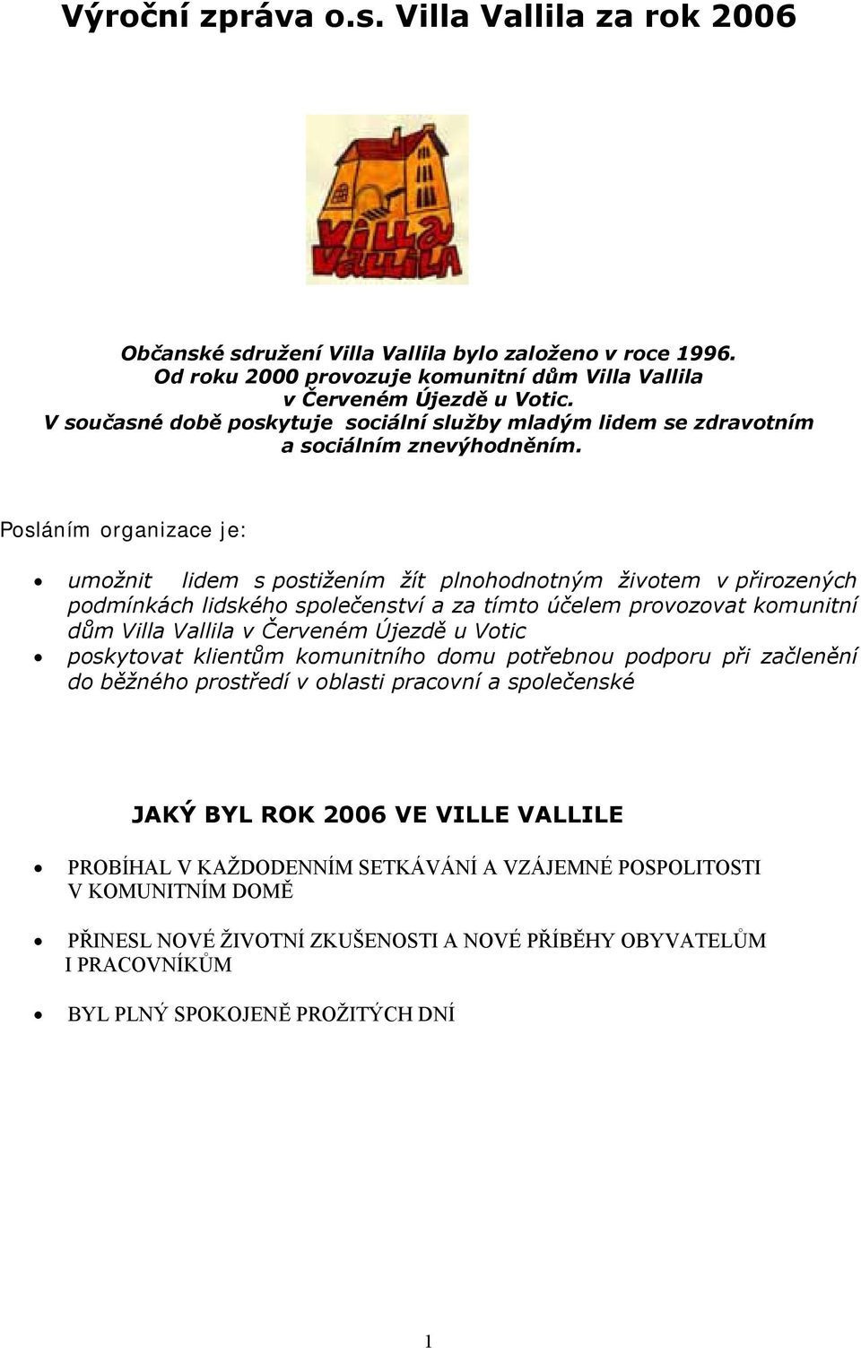 Posláním organizace je: umožnit lidem s postižením žít plnohodnotným životem v přirozených podmínkách lidského společenství a za tímto účelem provozovat komunitní dům Villa Vallila v Červeném Újezdě