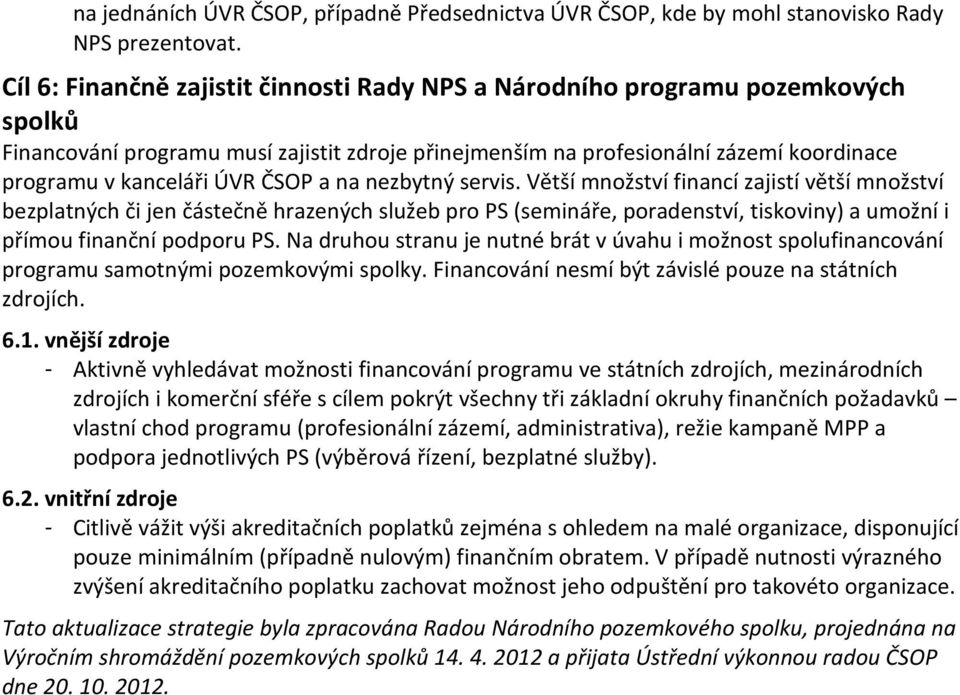 ČSOP a na nezbytný servis. Větší množství financí zajistí větší množství bezplatných či jen částečně hrazených služeb pro PS (semináře, poradenství, tiskoviny) a umožní i přímou finanční podporu PS.