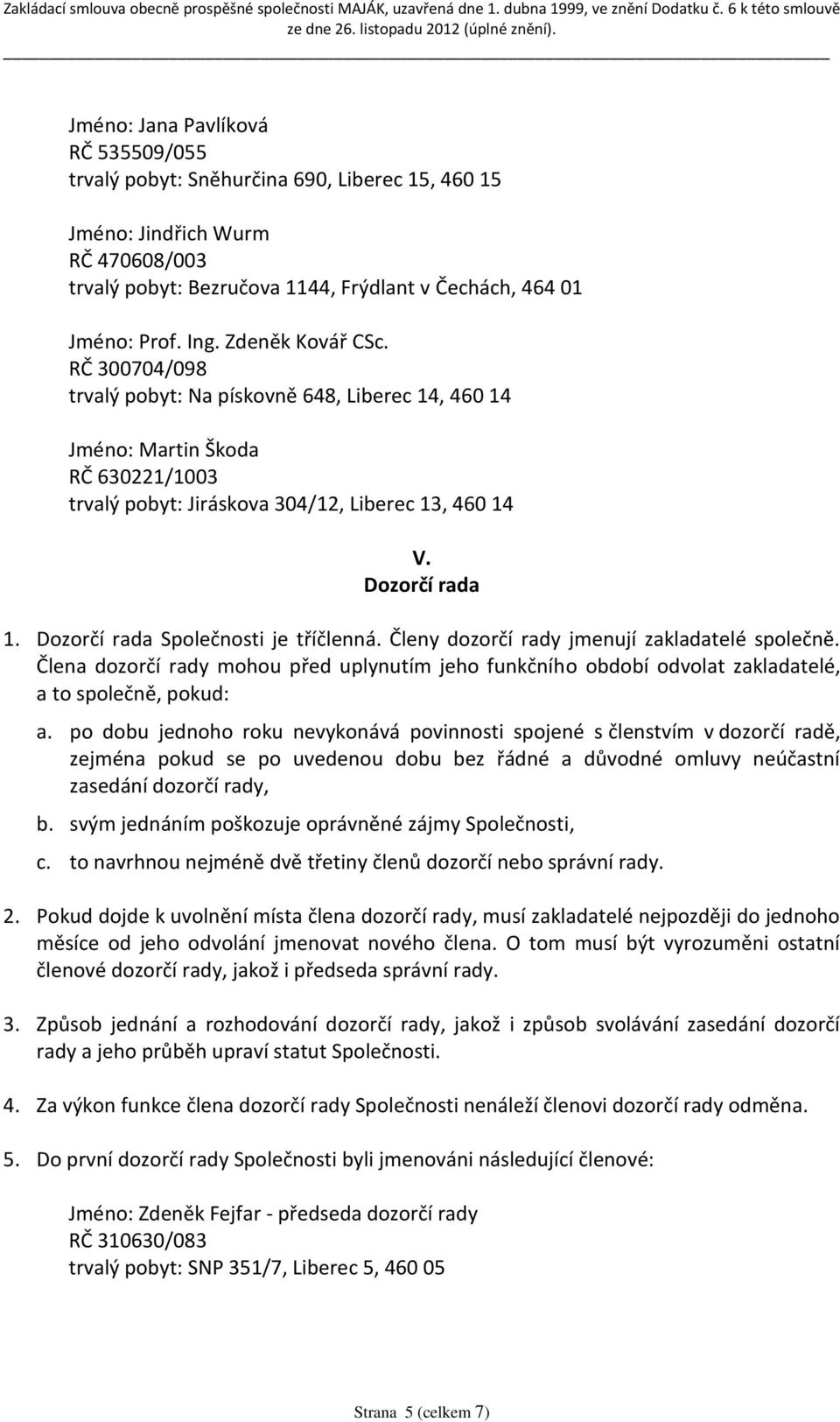 Dozorčí rada Společnosti je tříčlenná. Členy dozorčí rady jmenují zakladatelé společně. Člena dozorčí rady mohou před uplynutím jeho funkčního období odvolat zakladatelé, a to společně, pokud: a.