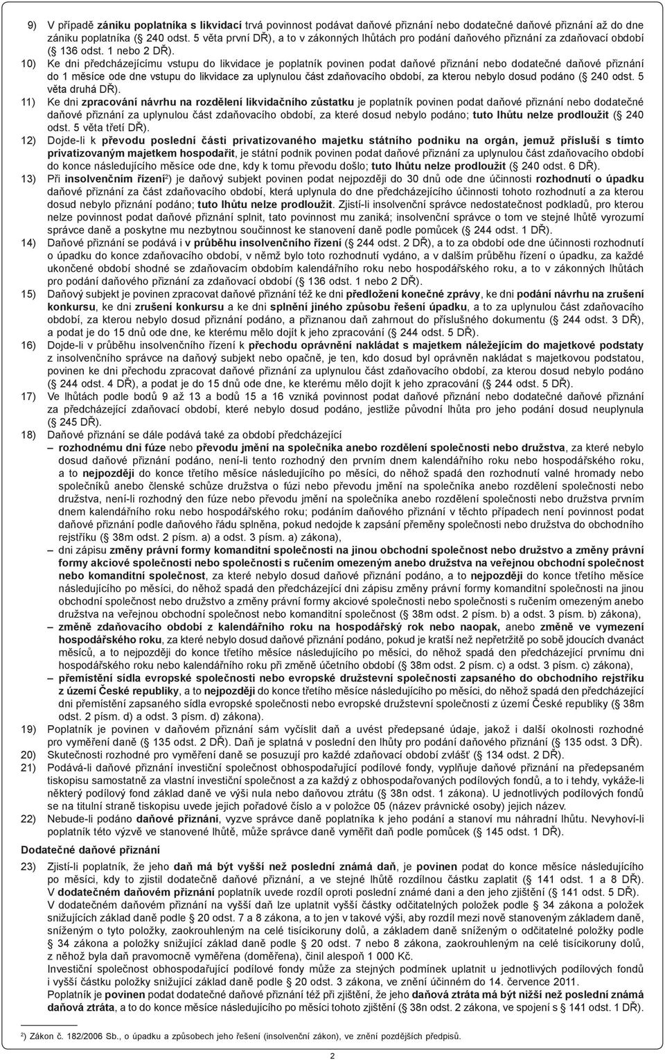 10) Ke dni předcházejícímu vstupu do likvidace je poplatník povinen podat daňové přiznání nebo dodatečné daňové přiznání do 1 měsíce ode dne vstupu do likvidace za uplynulou část zdaňovacího období,