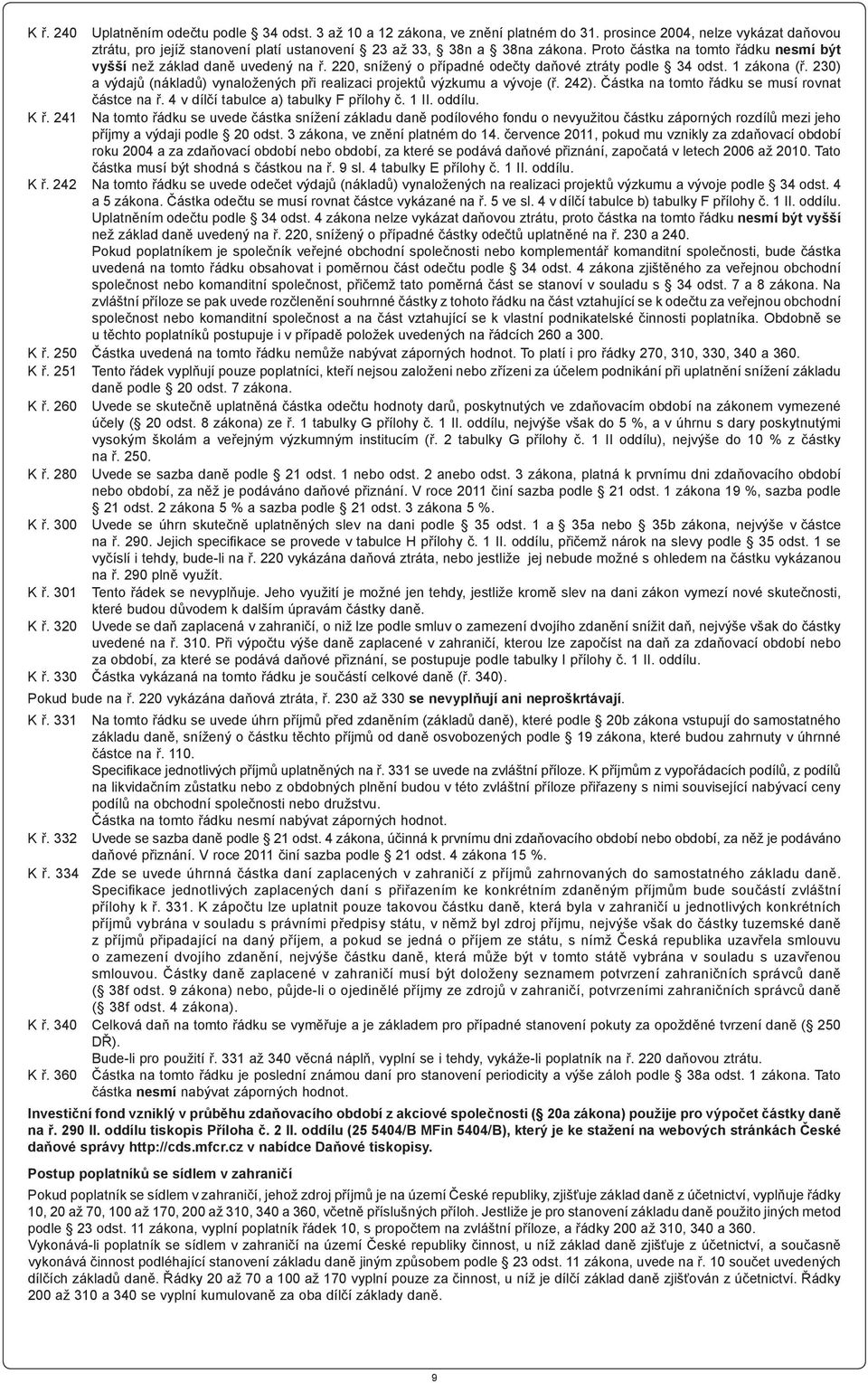 230) a výdajů (nákladů) vynaložených při realizaci projektů výzkumu a vývoje (ř. 242). Částka na tomto řádku se musí rovnat částce na ř. 4 v dílčí tabulce a) tabulky F přílohy č. 1 II. oddílu. K ř.