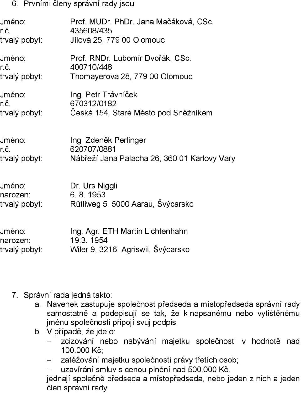 Urs Niggli narozen: 6. 8. 1953 trvalý pobyt: Rütliweg 5, 5000 Aarau, Švýcarsko Ing. Agr. ETH Martin Lichtenhahn narozen: 19.3. 1954 trvalý pobyt: Wiler 9, 3216 Agriswil, Švýcarsko 7.