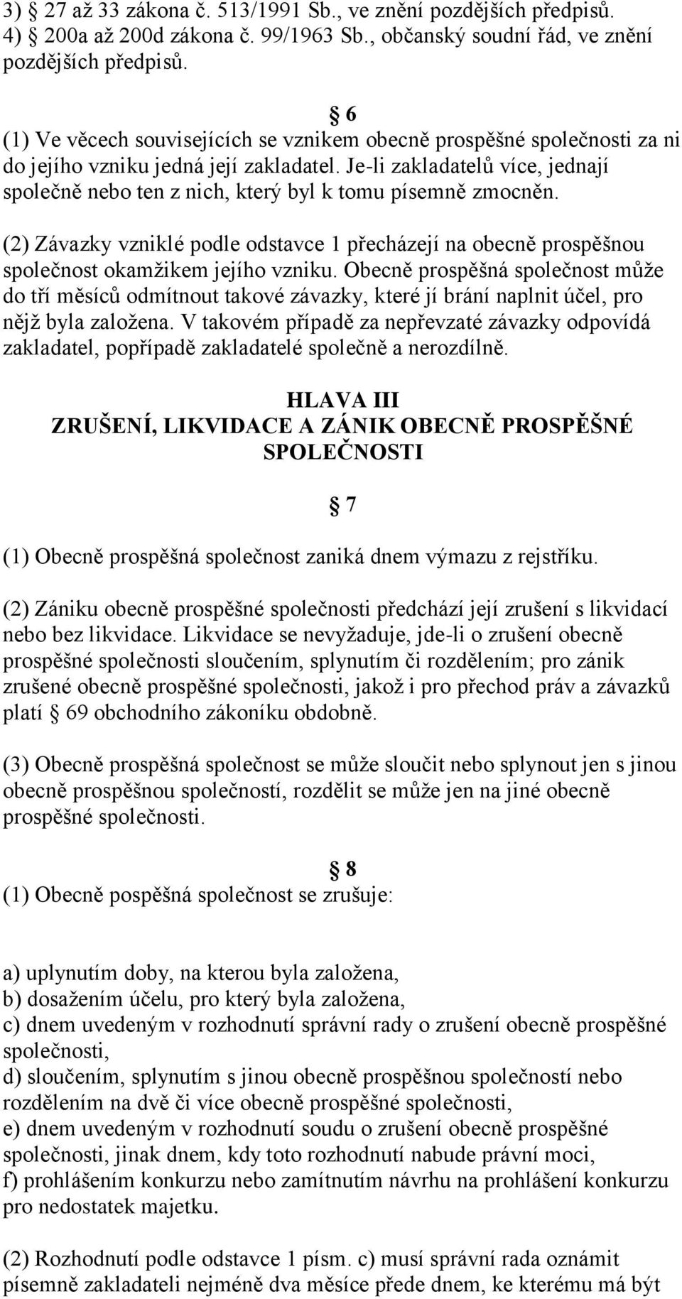 Je-li zakladatelů více, jednají společně nebo ten z nich, který byl k tomu písemně zmocněn. (2) Závazky vzniklé podle odstavce 1 přecházejí na obecně prospěšnou společnost okamžikem jejího vzniku.